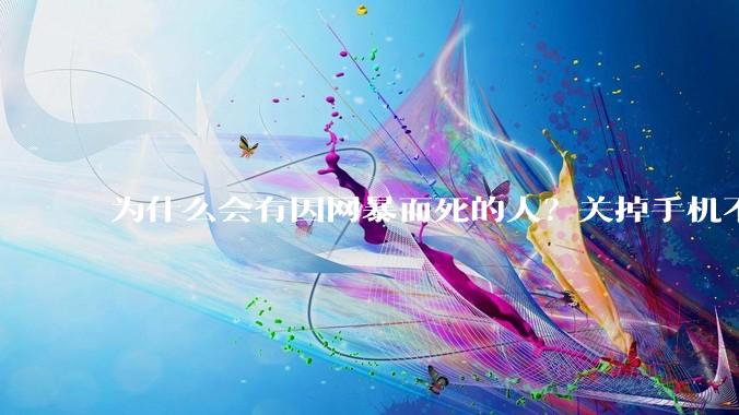 为什么会有因网暴而死的人？关掉手机不看，不上网不就行了？