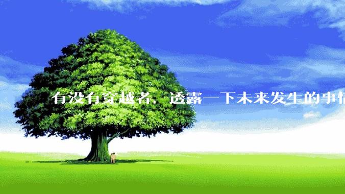 有没有穿越者，透露一下未来发生的事情？