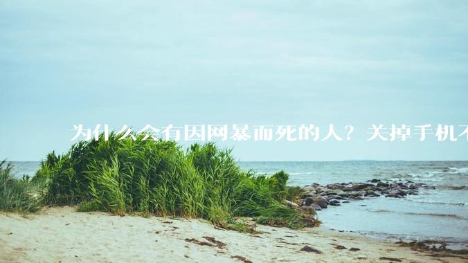 为什么会有因网暴而死的人？关掉手机不看，不上网不就行了？
