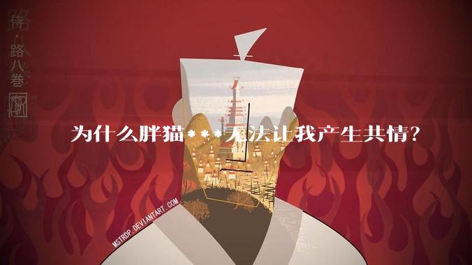 为什么胖猫***无法让我产生共情？