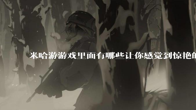 米哈游游戏里面有哪些让你感觉到惊艳的文案?