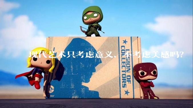 现代艺术只考虑意义、不考虑美感吗？